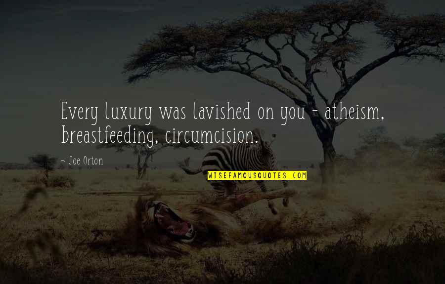 Circumcision Quotes By Joe Orton: Every luxury was lavished on you - atheism,