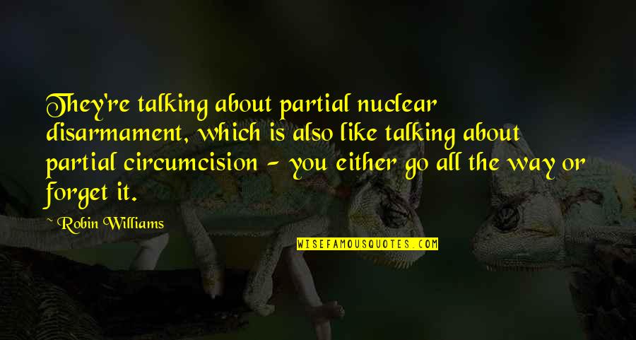 Circumcision Quotes By Robin Williams: They're talking about partial nuclear disarmament, which is