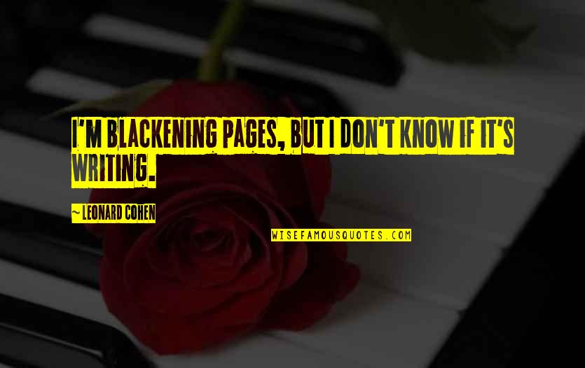 Circumfrence Quotes By Leonard Cohen: I'm blackening pages, but I don't know if