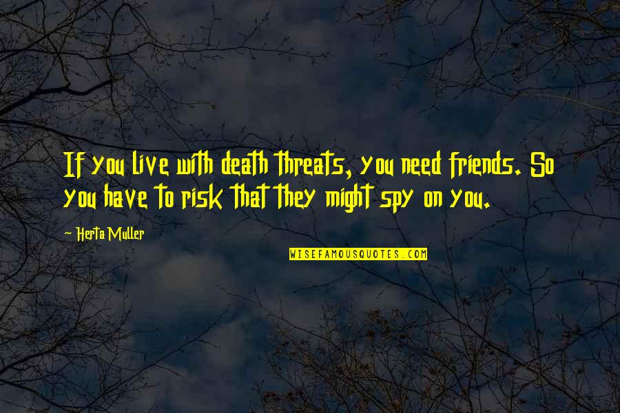 Circumlocution Office Quotes By Herta Muller: If you live with death threats, you need