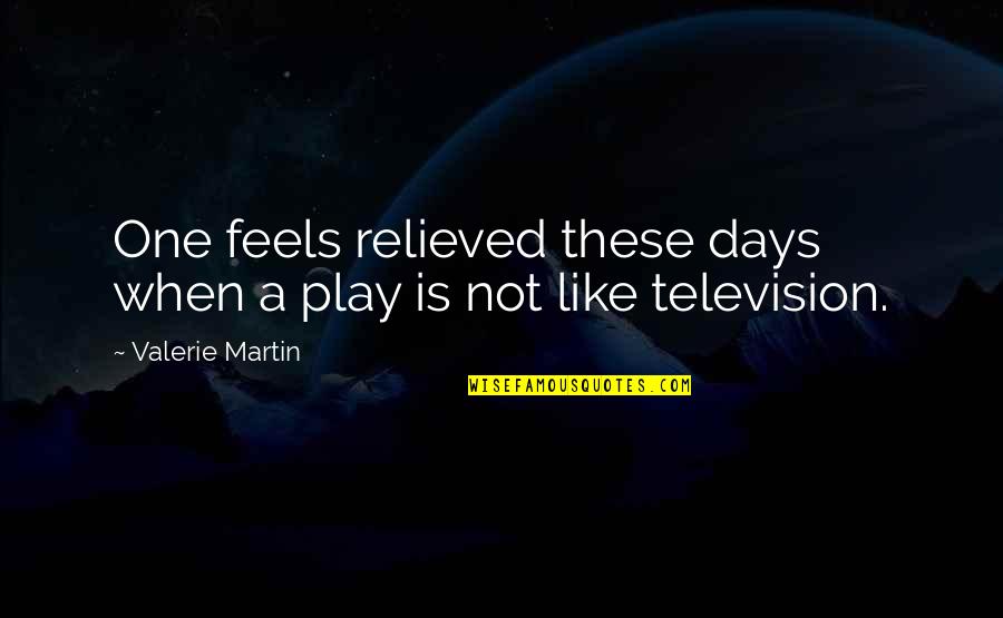 Circumlocution Office Quotes By Valerie Martin: One feels relieved these days when a play