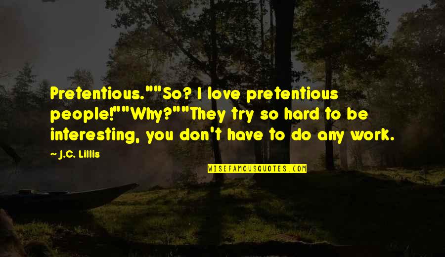 Circumlocution Pronunciation Quotes By J.C. Lillis: Pretentious.""So? I love pretentious people!""Why?""They try so hard Circumlocution Pronunciation Quotes By J.C. Lillis: Pretentious.""So? I love pretentious people!""Why?""They try so hard