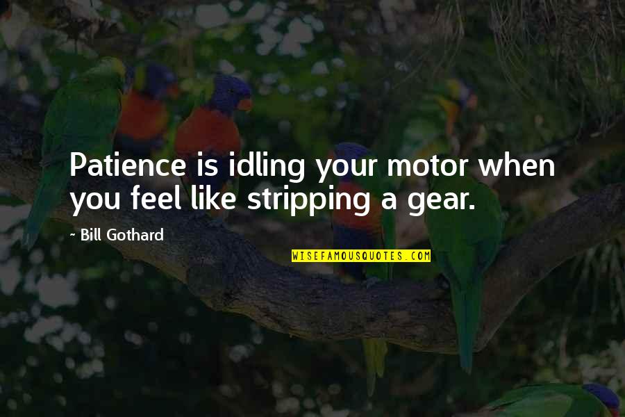 Circumlocutions Quotes By Bill Gothard: Patience is idling your motor when you feel