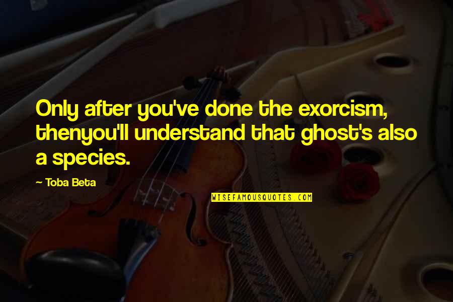 Circumlocutory Phrases Quotes By Toba Beta: Only after you've done the exorcism, thenyou'll understand