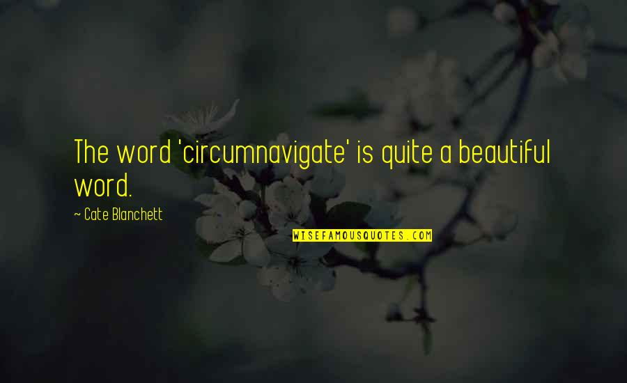 Circumnavigate Quotes By Cate Blanchett: The word 'circumnavigate' is quite a beautiful word.