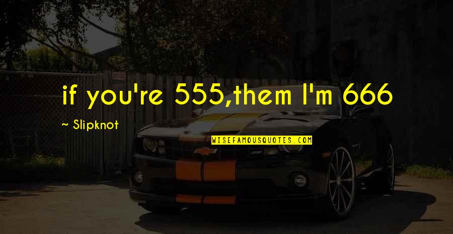 Circumscribe Quotes By Slipknot: if you're 555,them I'm 666