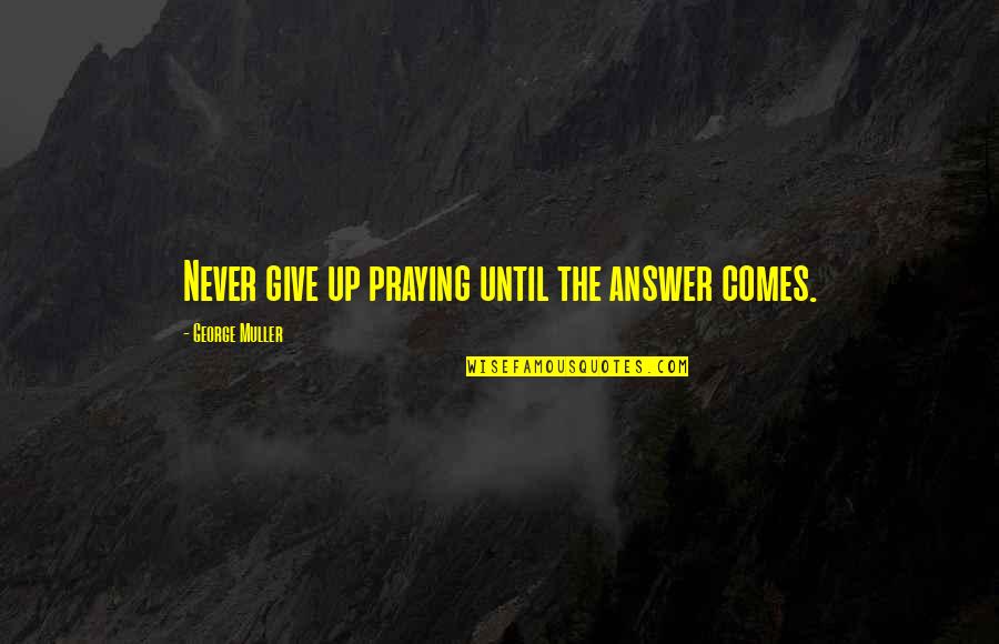 Circumscribed Quotes By George Muller: Never give up praying until the answer comes.