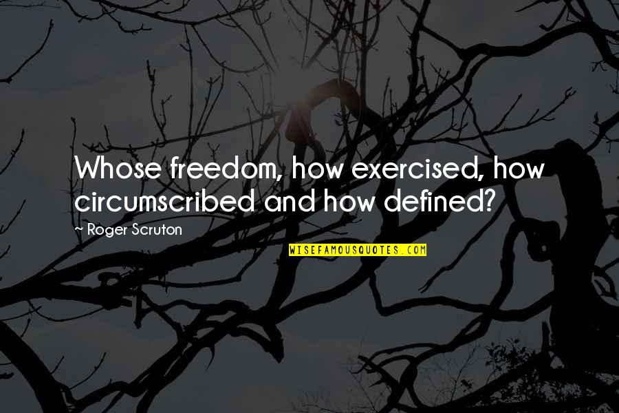 Circumscribed Quotes By Roger Scruton: Whose freedom, how exercised, how circumscribed and how