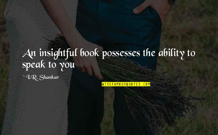Circumspectu Quotes By I.R. Shankar: An insightful book possesses the ability to speak Circumspectu Quotes By I.R. Shankar: An insightful book possesses the ability to speak