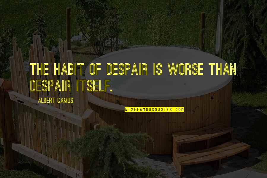 Circumstance Inspirational Quotes By Albert Camus: The habit of despair is worse than despair Circumstance Inspirational Quotes By Albert Camus: The habit of despair is worse than despair
