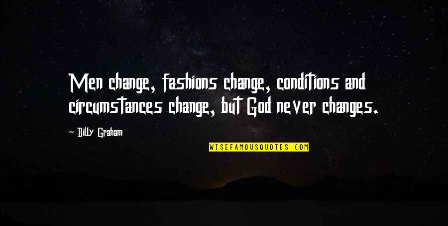 Circumstances And God Quotes By Billy Graham: Men change, fashions change, conditions and circumstances change,