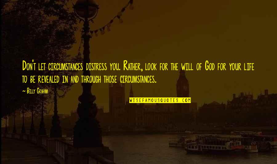 Circumstances And God Quotes By Billy Graham: Don't let circumstances distress you. Rather, look for