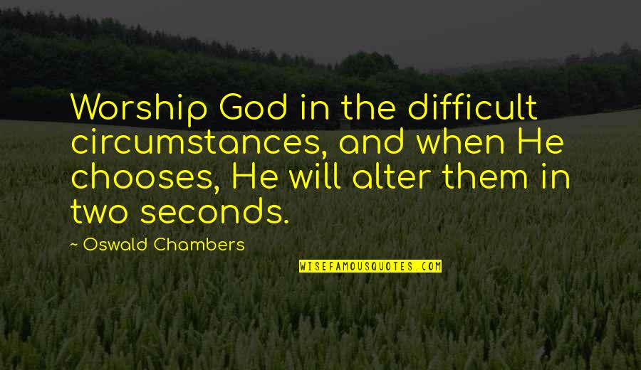 Circumstances And God Quotes By Oswald Chambers: Worship God in the difficult circumstances, and when