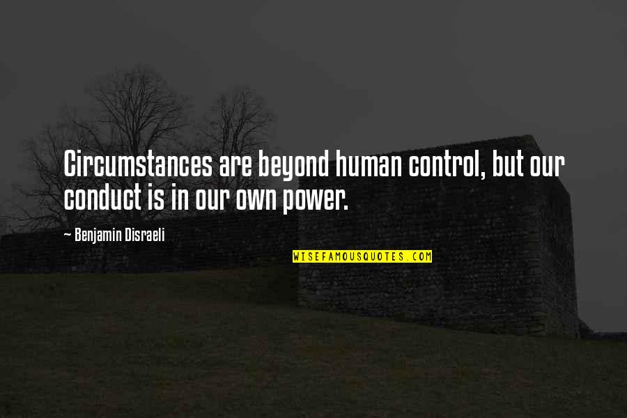 Circumstances Beyond Our Control Quotes By Benjamin Disraeli: Circumstances are beyond human control, but our conduct