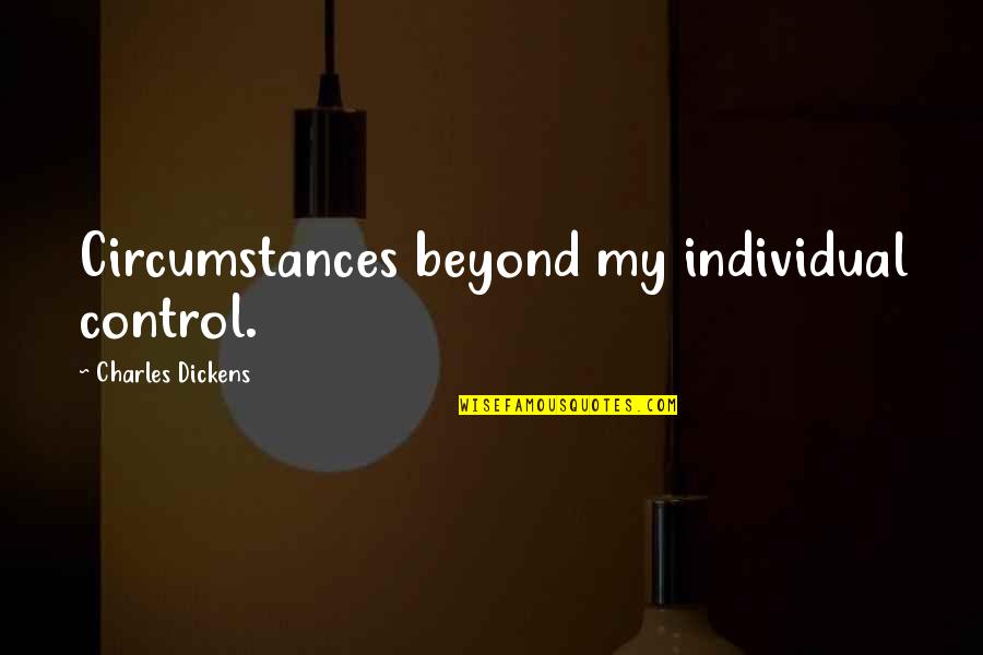 Circumstances Beyond Our Control Quotes By Charles Dickens: Circumstances beyond my individual control.