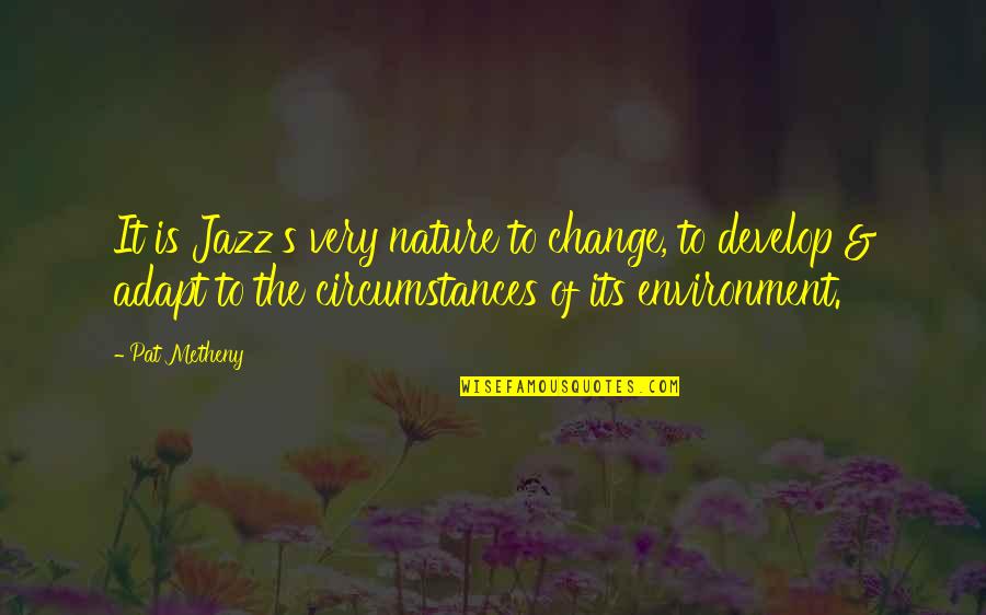 Circumstances Change Quotes By Pat Metheny: It is Jazz's very nature to change, to Circumstances Change Quotes By Pat Metheny: It is Jazz's very nature to change, to