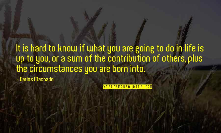 Circumstances In Life Quotes By Carlos Machado: It is hard to know if what you
