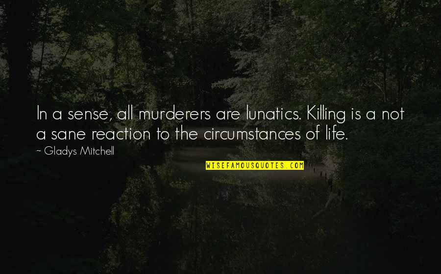 Circumstances In Life Quotes By Gladys Mitchell: In a sense, all murderers are lunatics. Killing