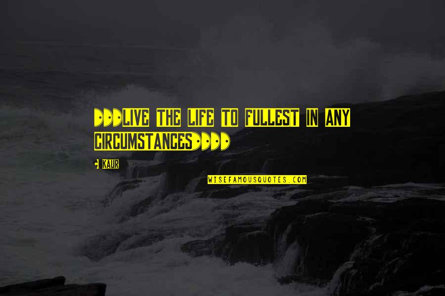 Circumstances In Life Quotes By Kaur: ***LIVE THE LIFE TO FULLEST IN ANY CIRCUMSTANCES****