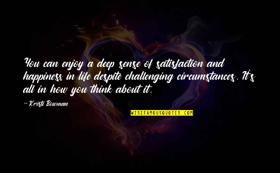 Circumstances In Life Quotes By Kristi Bowman: You can enjoy a deep sense of satisfaction