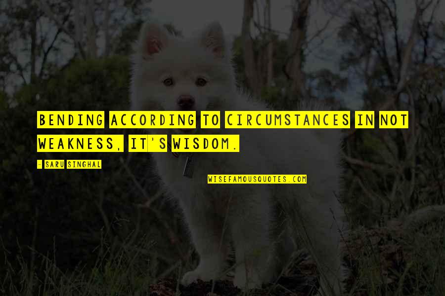 Circumstances In Life Quotes By Saru Singhal: Bending according to circumstances in not weakness, it's