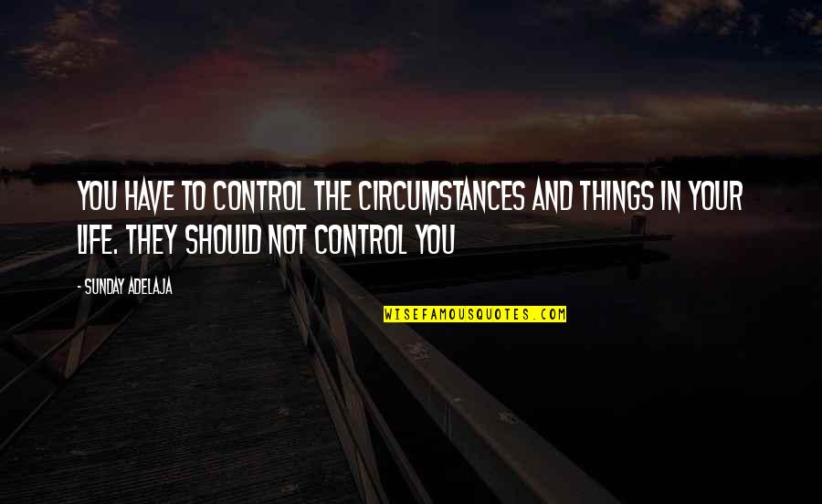 Circumstances In Life Quotes By Sunday Adelaja: You have to control the circumstances and things