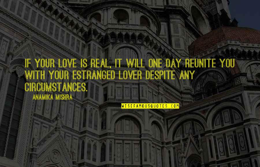 Circumstances In Love Quotes By Anamika Mishra: If your love is real, it will one