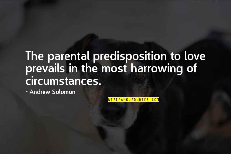 Circumstances In Love Quotes By Andrew Solomon: The parental predisposition to love prevails in the