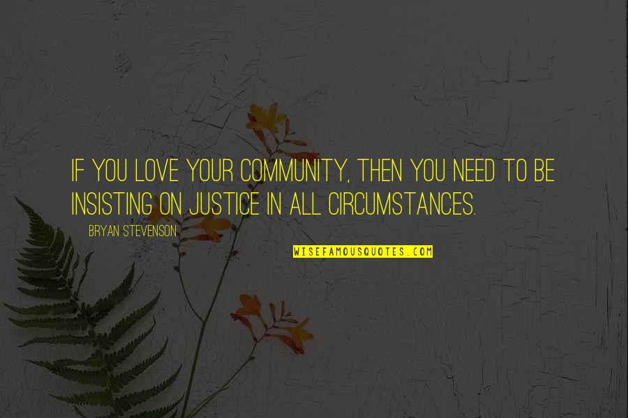 Circumstances In Love Quotes By Bryan Stevenson: If you love your community, then you need