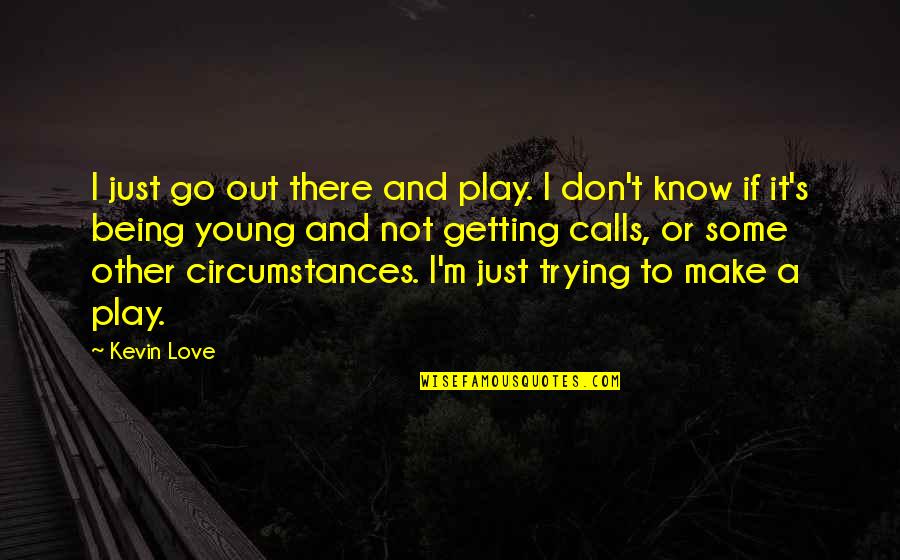 Circumstances In Love Quotes By Kevin Love: I just go out there and play. I