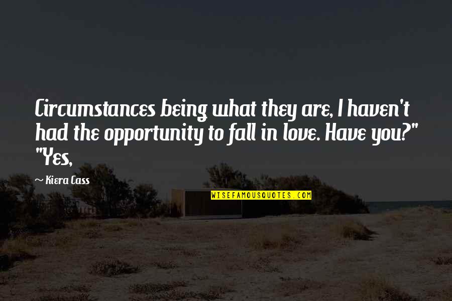 Circumstances In Love Quotes By Kiera Cass: Circumstances being what they are, I haven't had