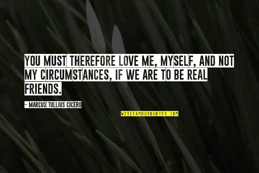 Circumstances In Love Quotes By Marcus Tullius Cicero: You must therefore love me, myself, and not
