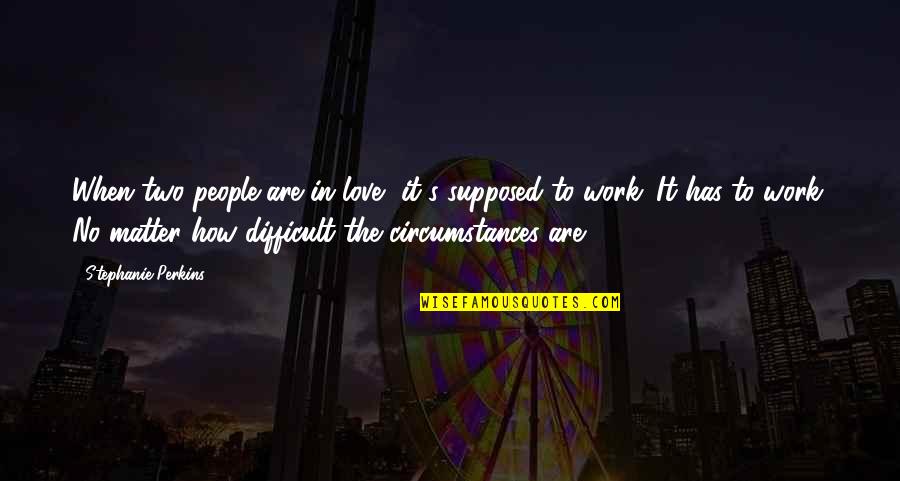 Circumstances In Love Quotes By Stephanie Perkins: When two people are in love, it's supposed Circumstances In Love Quotes By Stephanie Perkins: When two people are in love, it's supposed