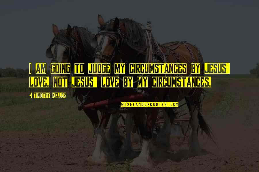 Circumstances In Love Quotes By Timothy Keller: I am going to judge my circumstances by Circumstances In Love Quotes By Timothy Keller: I am going to judge my circumstances by