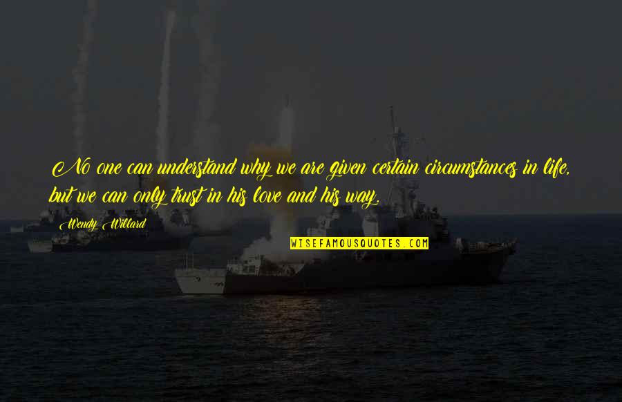 Circumstances In Love Quotes By Wendy Willard: No one can understand why we are given