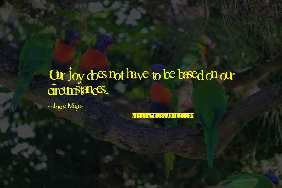 Circumstances Quotes By Joyce Meyer: Our joy does not have to be based Circumstances Quotes By Joyce Meyer: Our joy does not have to be based