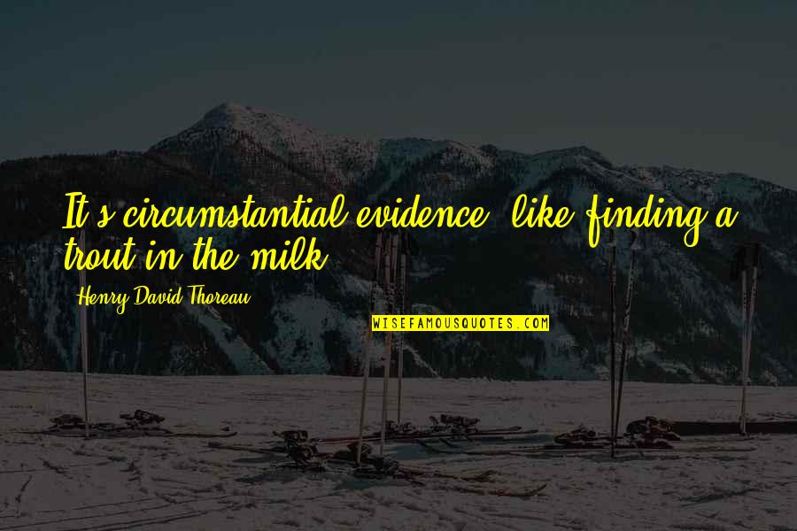 Circumstantial Evidence Quotes By Henry David Thoreau: It's circumstantial evidence, like finding a trout in Circumstantial Evidence Quotes By Henry David Thoreau: It's circumstantial evidence, like finding a trout in