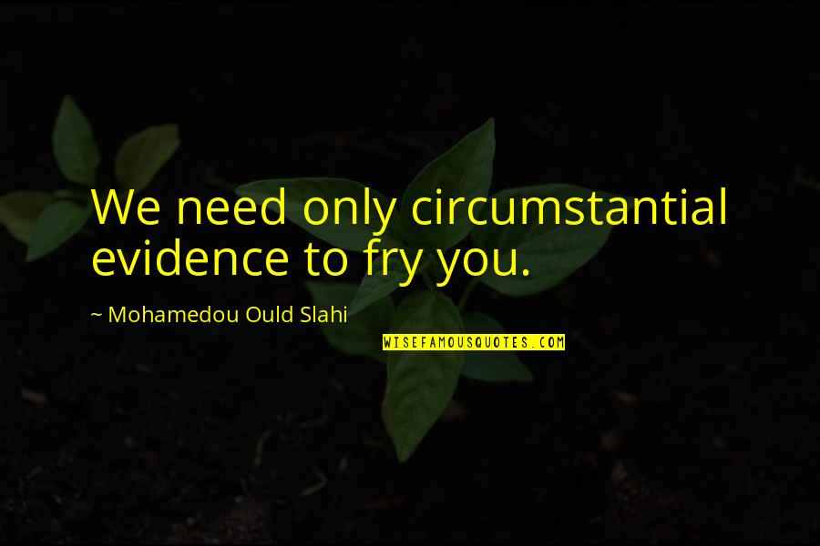 Circumstantial Evidence Quotes By Mohamedou Ould Slahi: We need only circumstantial evidence to fry you. Circumstantial Evidence Quotes By Mohamedou Ould Slahi: We need only circumstantial evidence to fry you.