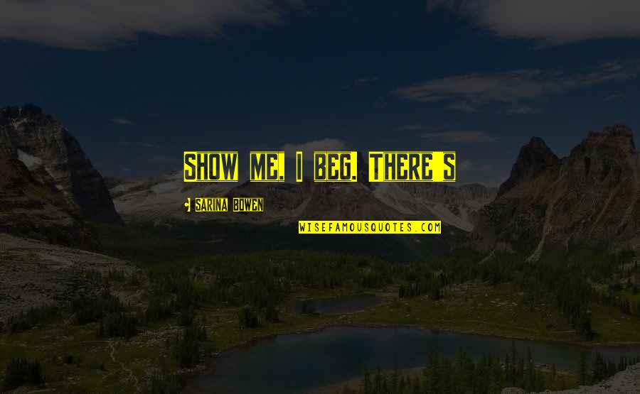 Circumveiloped Quotes By Sarina Bowen: Show me, I beg. There's Circumveiloped Quotes By Sarina Bowen: Show me, I beg. There's
