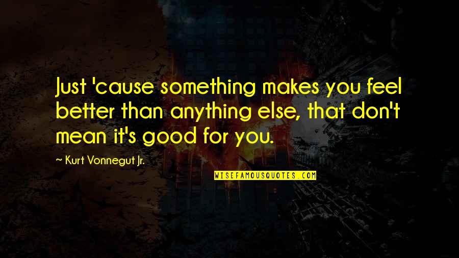 Circunstancia Quotes By Kurt Vonnegut Jr.: Just 'cause something makes you feel better than