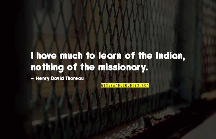Circunstancias Agravantes Quotes By Henry David Thoreau: I have much to learn of the Indian, Circunstancias Agravantes Quotes By Henry David Thoreau: I have much to learn of the Indian,