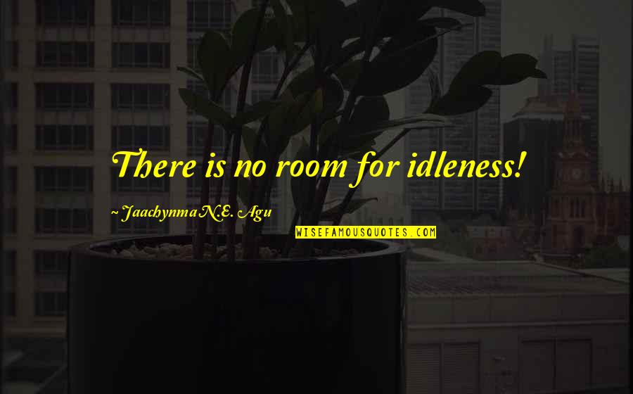 Circunstancias Agravantes Quotes By Jaachynma N.E. Agu: There is no room for idleness! Circunstancias Agravantes Quotes By Jaachynma N.E. Agu: There is no room for idleness!