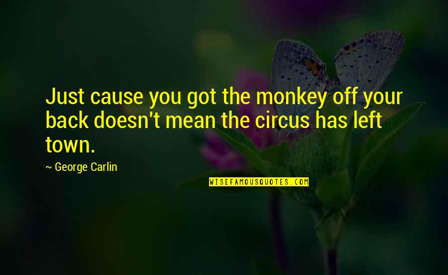Circus Is In Town Quotes By George Carlin: Just cause you got the monkey off your