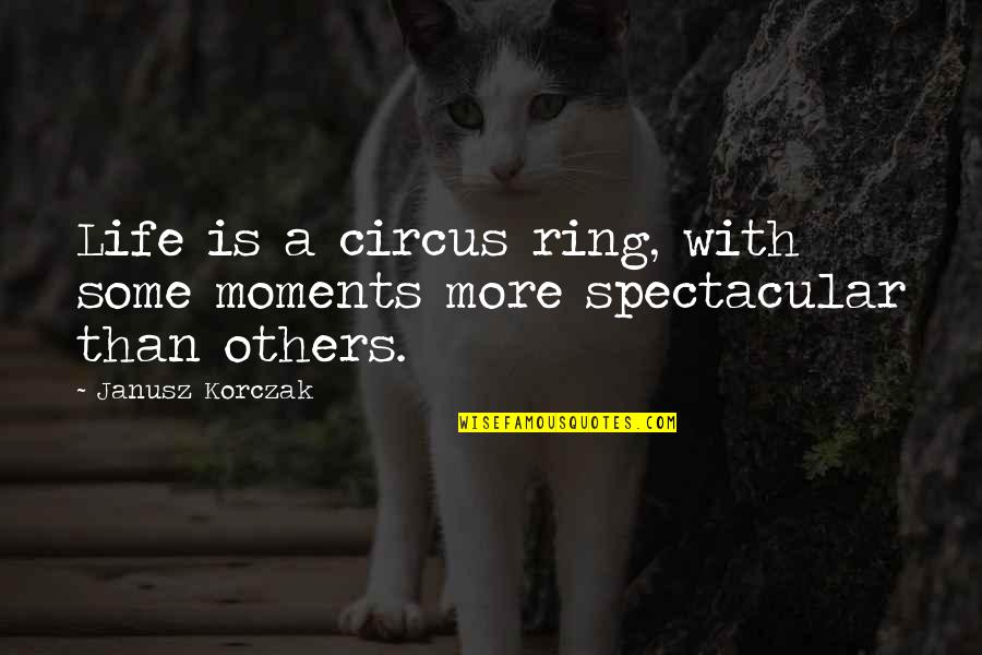 Circus Life Quotes By Janusz Korczak: Life is a circus ring, with some moments