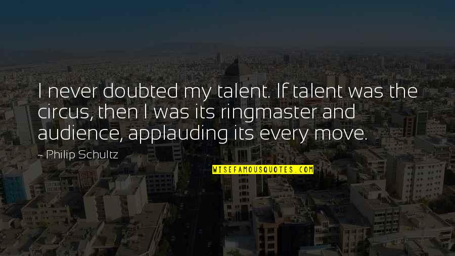 Circus Ringmaster Quotes By Philip Schultz: I never doubted my talent. If talent was