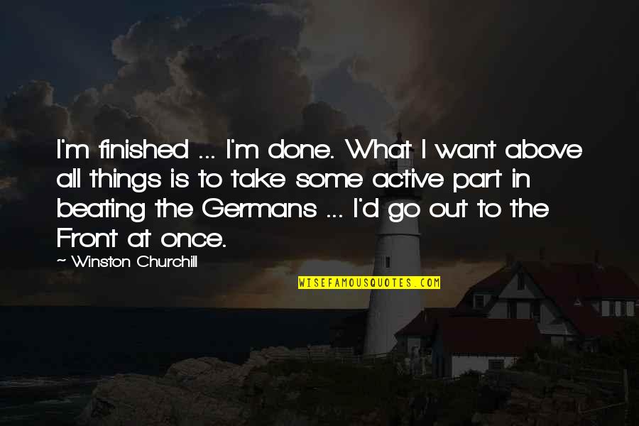 Cirelli Stats Quotes By Winston Churchill: I'm finished ... I'm done. What I want