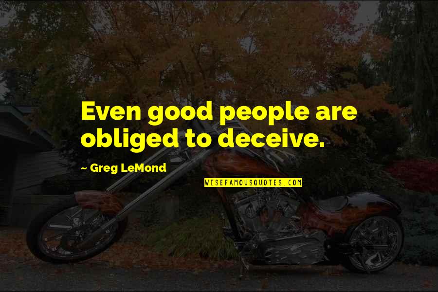 Cirencester Quote Quotes By Greg LeMond: Even good people are obliged to deceive.