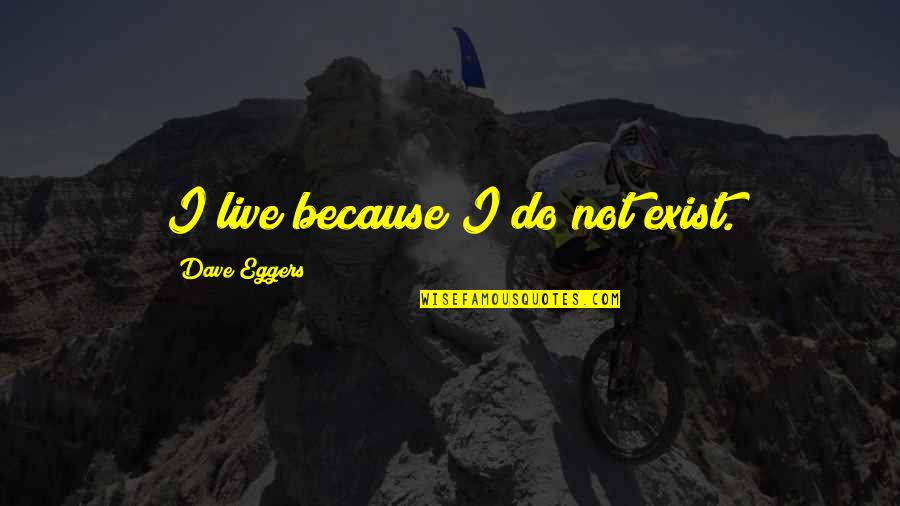 Ciriaco Gonzalez Quotes By Dave Eggers: I live because I do not exist. Ciriaco Gonzalez Quotes By Dave Eggers: I live because I do not exist.