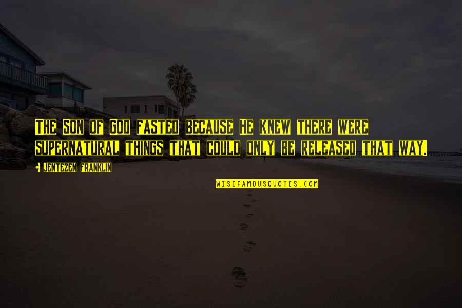 Ciriani Quotes By Jentezen Franklin: The Son of God fasted because He knew Ciriani Quotes By Jentezen Franklin: The Son of God fasted because He knew