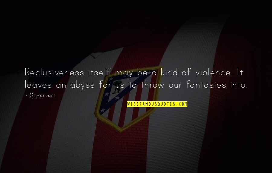 Ciribelli Watch Quotes By Supervert: Reclusiveness itself may be a kind of violence.